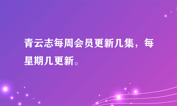 青云志每周会员更新几集，每星期几更新。