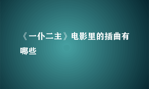 《一仆二主》电影里的插曲有哪些