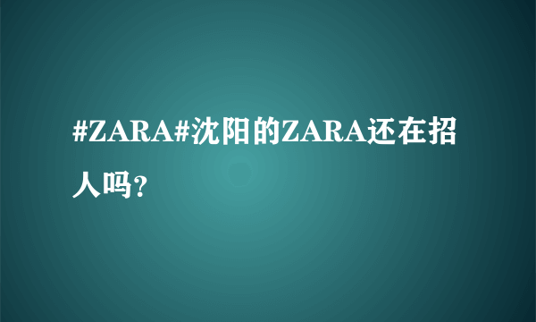 #ZARA#沈阳的ZARA还在招人吗？