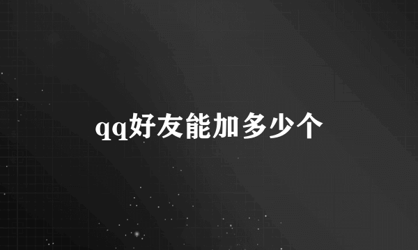 qq好友能加多少个