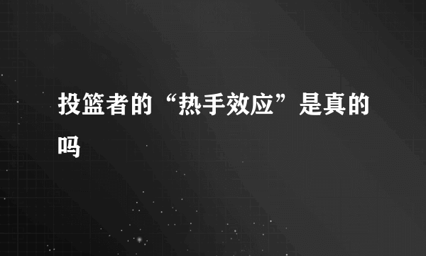 投篮者的“热手效应”是真的吗