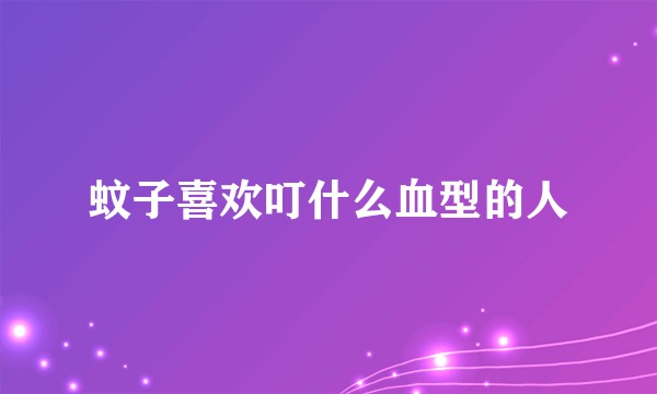 蚊子喜欢叮什么血型的人