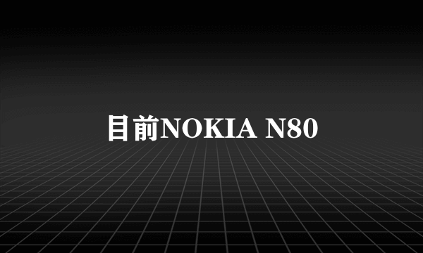 目前NOKIA N80