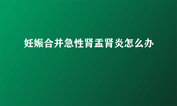 妊娠合并急性肾盂肾炎怎么办