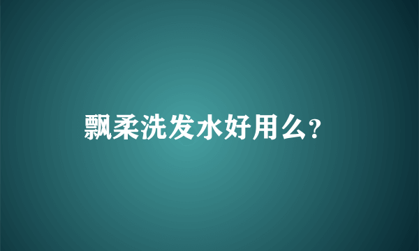 飘柔洗发水好用么？