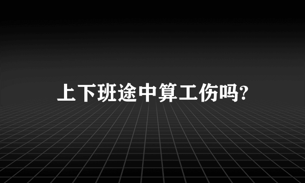 上下班途中算工伤吗?