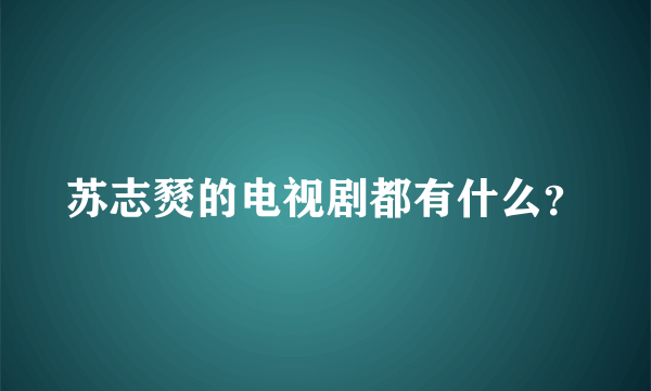 苏志燹的电视剧都有什么？