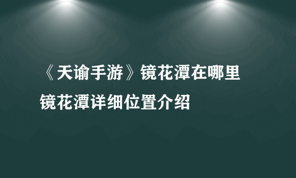 《天谕手游》镜花潭在哪里 镜花潭详细位置介绍