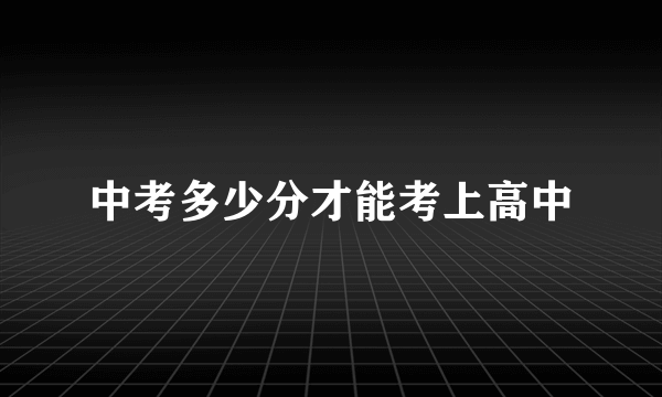 中考多少分才能考上高中