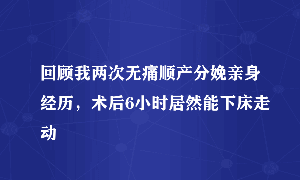 回顾我两次无痛顺产分娩亲身经历，术后6小时居然能下床走动