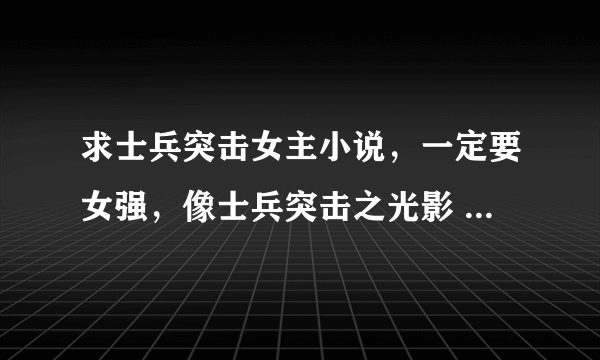 求士兵突击女主小说，一定要女强，像士兵突击之光影 士兵突击之花开花落什么的就不要了