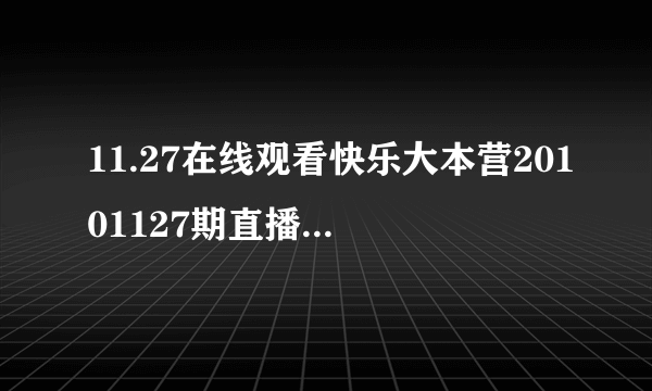 11.27在线观看快乐大本营20101127期直播 周末快乐大本营20101127直播视频