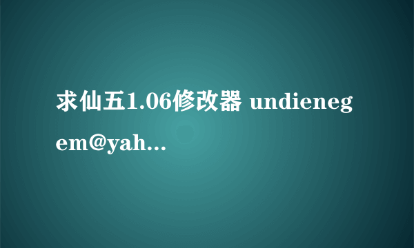 求仙五1.06修改器 undienegem@yahoo.cn