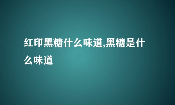 红印黑糖什么味道,黑糖是什么味道