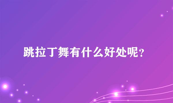 跳拉丁舞有什么好处呢？