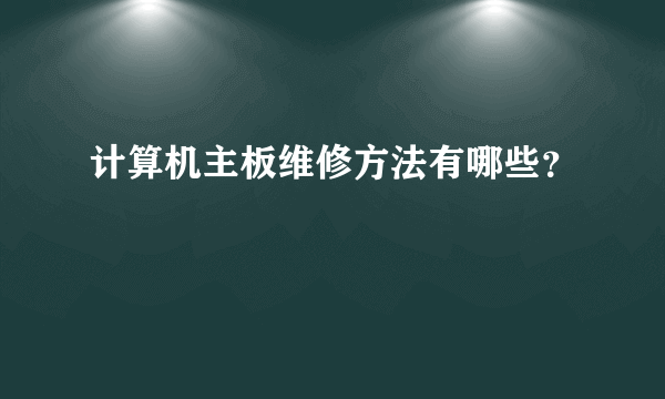 计算机主板维修方法有哪些？