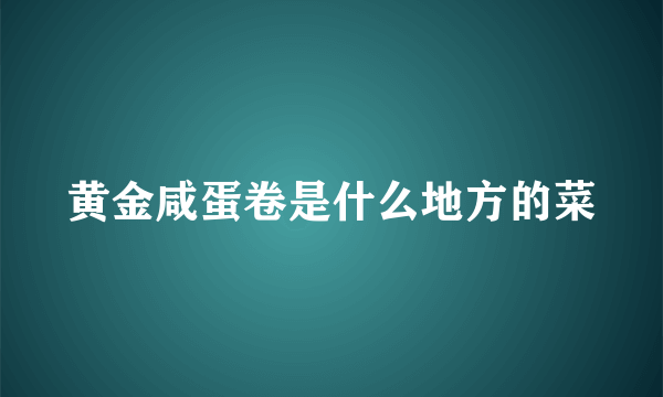 黄金咸蛋卷是什么地方的菜