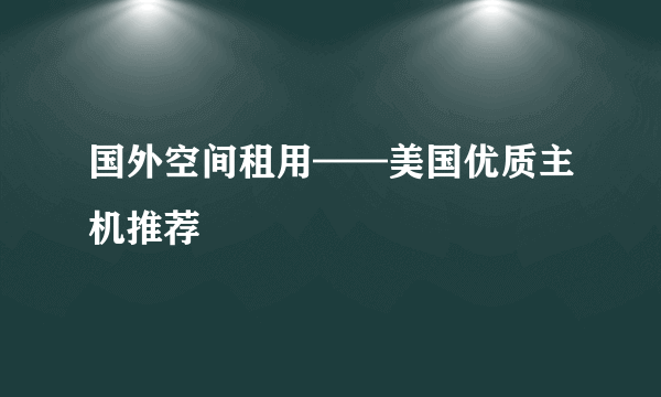 国外空间租用——美国优质主机推荐