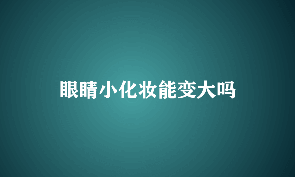 眼睛小化妆能变大吗