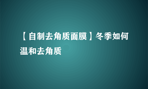 【自制去角质面膜】冬季如何温和去角质