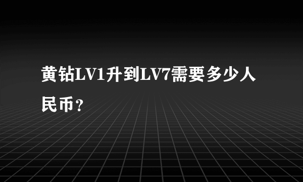 黄钻LV1升到LV7需要多少人民币？