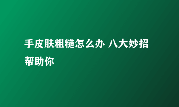 手皮肤粗糙怎么办 八大妙招帮助你