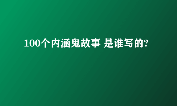 100个内涵鬼故事 是谁写的?