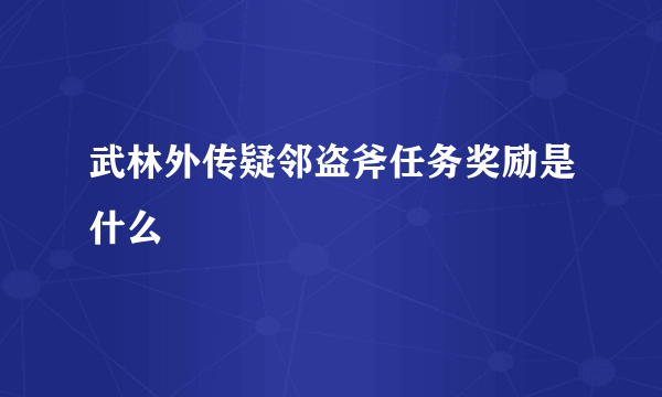 武林外传疑邻盗斧任务奖励是什么