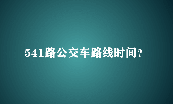 541路公交车路线时间？