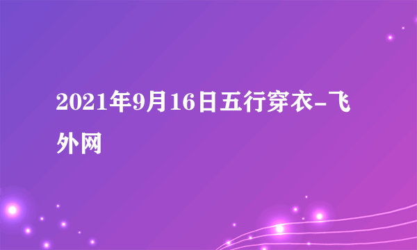 2021年9月16日五行穿衣-飞外网