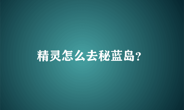 精灵怎么去秘蓝岛？