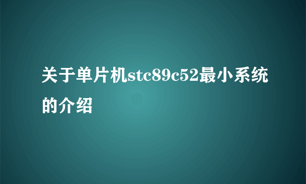 关于单片机stc89c52最小系统的介绍