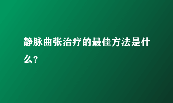 静脉曲张治疗的最佳方法是什么？