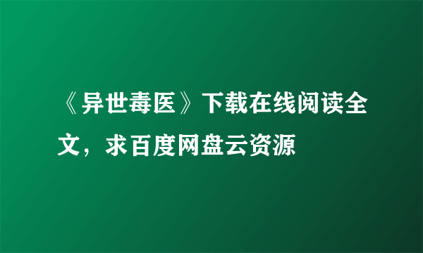 《异世毒医》下载在线阅读全文，求百度网盘云资源