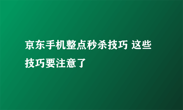 京东手机整点秒杀技巧 这些技巧要注意了