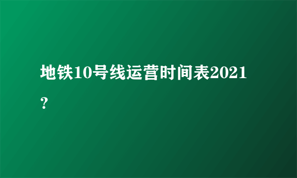 地铁10号线运营时间表2021？