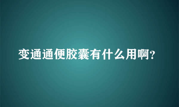 变通通便胶囊有什么用啊？