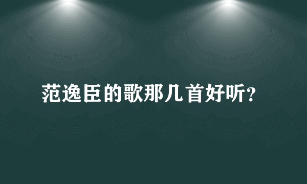 范逸臣的歌那几首好听？