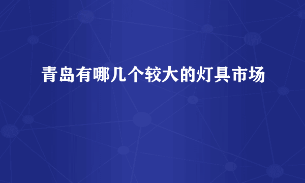 青岛有哪几个较大的灯具市场