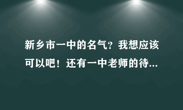 新乡市一中的名气？我想应该可以吧！还有一中老师的待遇怎么样？