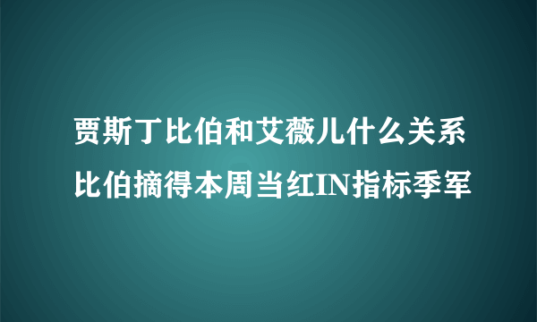 贾斯丁比伯和艾薇儿什么关系比伯摘得本周当红IN指标季军