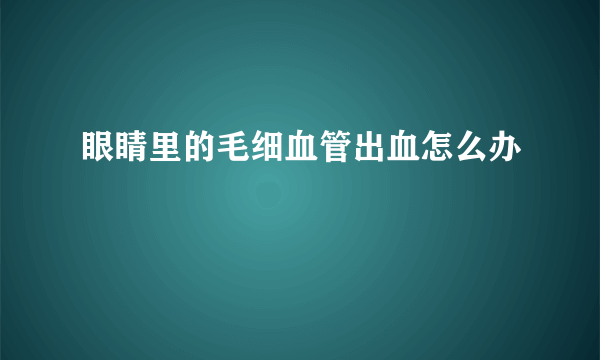 眼睛里的毛细血管出血怎么办