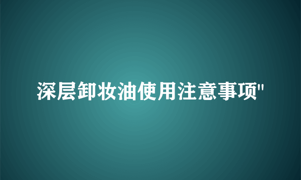 深层卸妆油使用注意事项