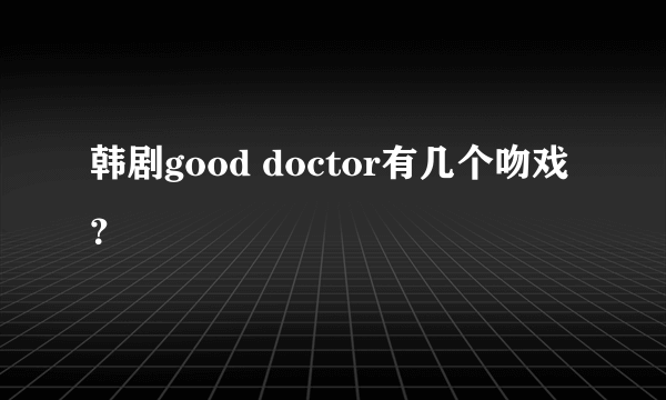 韩剧good doctor有几个吻戏？