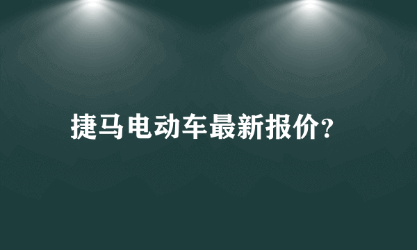 捷马电动车最新报价？