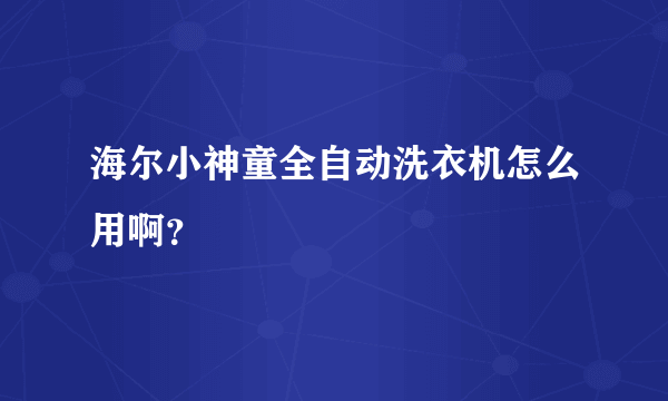 海尔小神童全自动洗衣机怎么用啊？