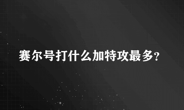 赛尔号打什么加特攻最多？