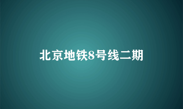 北京地铁8号线二期