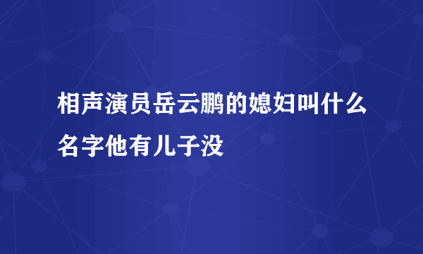 相声演员岳云鹏的媳妇叫什么名字他有儿子没