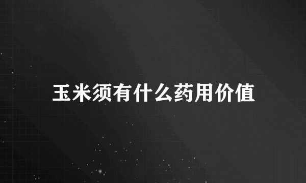 玉米须有什么药用价值